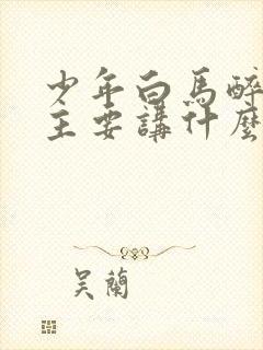 少年白马醉春风主要讲什么