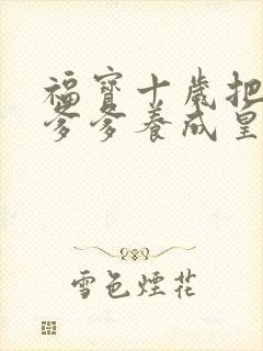 福宝十岁把纨绔爹爹养成皇帝啦免费