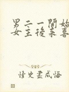 男二一开始喜欢女主后来喜欢女二