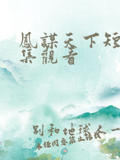 凤谋天下短剧全集观看