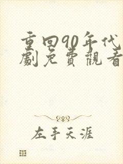 重回90年代短剧免费观看