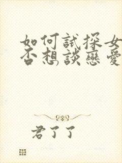 如何试探女生是否想谈恋爱