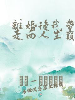 离婚后我带女儿走向人生巅峰短剧全集大结局