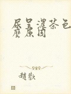 尿呈浓茶色是什么原因