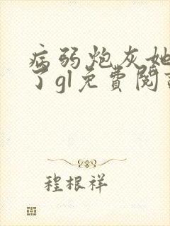 病弱炮灰她重生了gl免费阅读