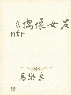 《偶像女友堕落ntr