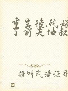 重生后,我嫁给了前夫他叔