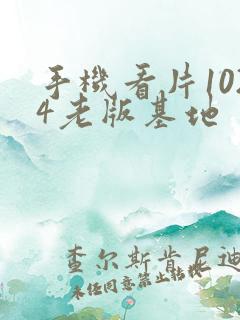 手机看片1024老版基地