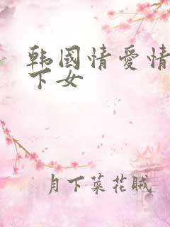 韩国情爱情电影下女