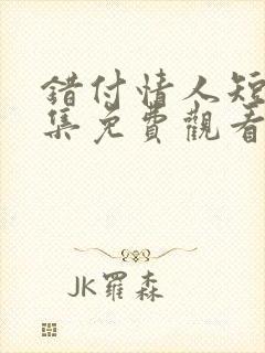 错付情人短剧全集免费观看