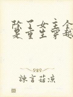 除了女主全家都是重生穿越的小说