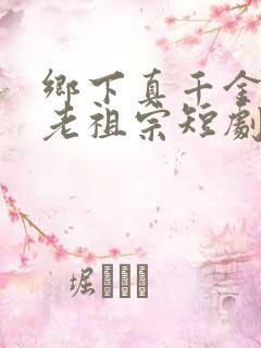 乡下真千金竟是老祖宗短剧在线观看全集免费