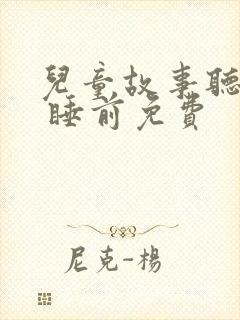 儿童故事听大全 睡前免费