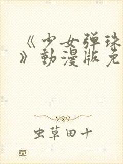 《少女弹珠汽水》动漫版免费观