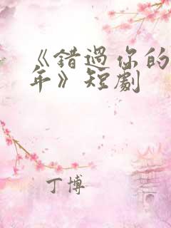 《错过你的那些年》短剧