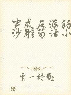 穿成反派的我靠沙雕苟活小说简介