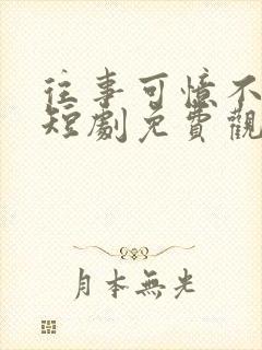 往事可忆不可追短剧免费观看