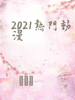 2021热门动漫