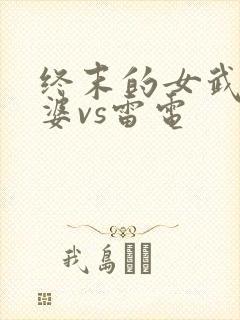 终末的女武神湿婆vs雷电