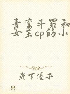 青鸾斗罗和原创女主cp的小说