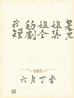 我的姐姐是将军短剧全集免费观看高清