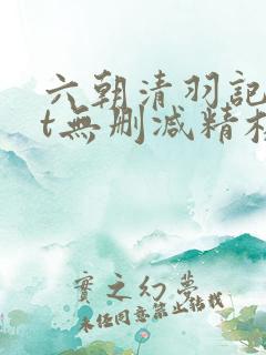 六朝清羽记txt无删减精校版