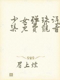 少女弹珠汽水2集免费观看