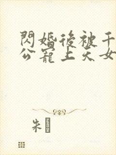 闪婚后被千亿老公宠上天女主角