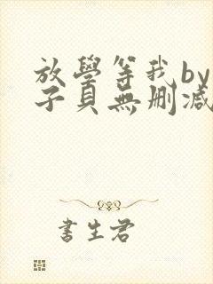 放学等我by酱子贝无删减