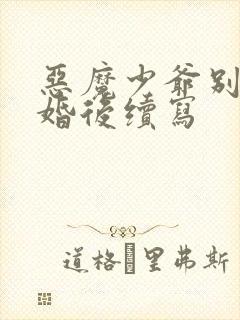 恶魔少爷别吻我婚后续写