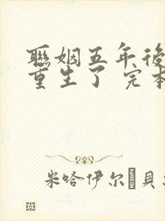 联姻五年后,她重生了 完本