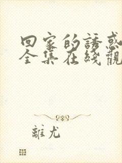 回家的诱惑免费全集在线观看