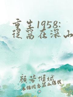 重生1958:从窝在深山打猎开始大结局