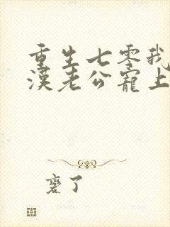 重生七零我被糙汉老公宠上天