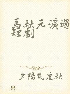 马秋元演过哪些短剧