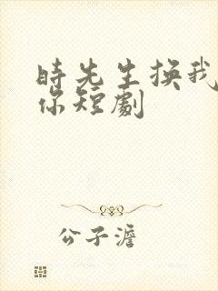 时先生换我来爱你短剧