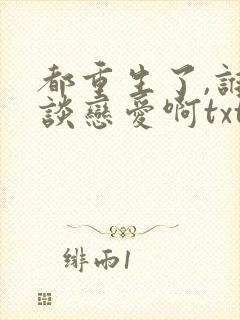 都重生了,谁还谈恋爱啊txt