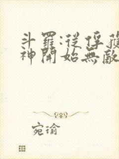 斗罗:从俘获女神开始无敌最新章节列表