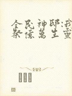 全民神邸:我献祭亿万生灵成神 txt