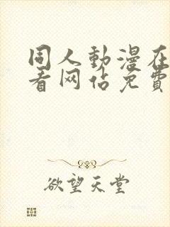 同人动漫在线观看网站免费入口