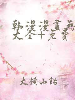 韩漫漫画无遮挡大全+免费