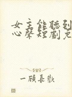女主能听到我的心声短剧免费看