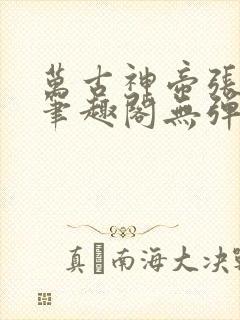 万古神帝张若尘笔趣阁无弹窗