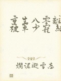 重生八零离婚后被军少宠 结局