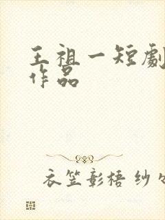 王祖一短剧全部作品