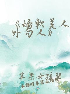 《娇软美人,分外勾人》