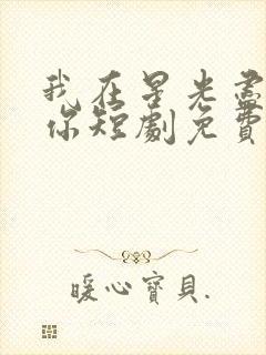 我在星光尽头等你短剧免费观看