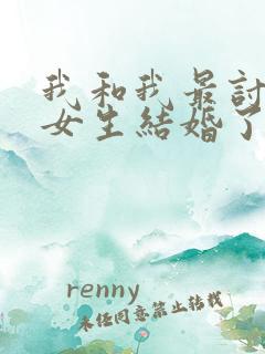 我和我最讨厌的女生结婚了