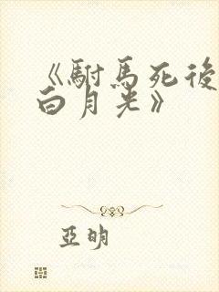 《驸马死后成了白月光》