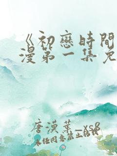 《初恋时间》动漫第一集免费观看